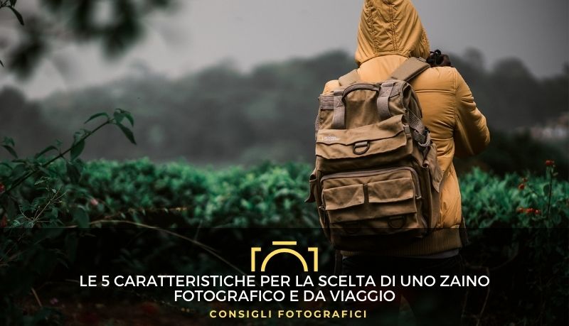 Le 5 caratteristiche per la scelta di uno zaino fotografico e da viaggio