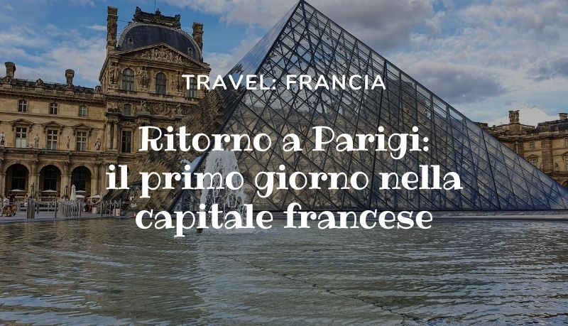 Ritorno a Parigi: il primo giorno nella capitale francese
