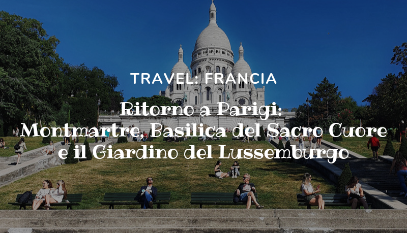 Ritorno a Parigi: Montmartre, Basilica del Sacro Cuore e il Giardino del Lussemburgo